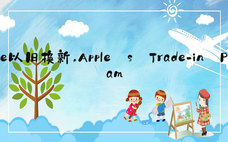 apple以旧换新 Apple's Trade-in Program